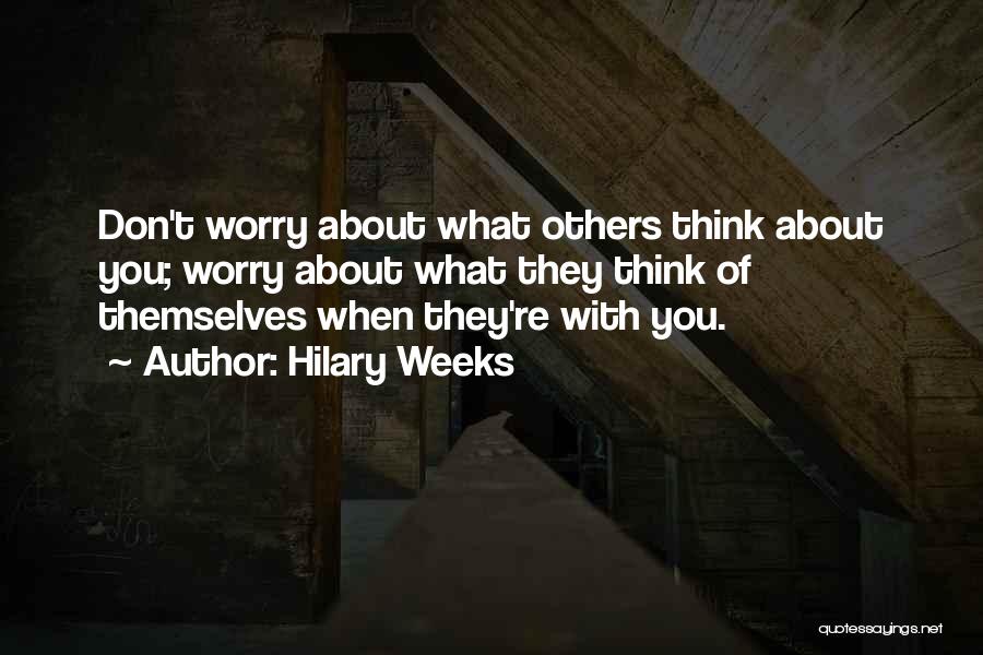 Hilary Weeks Quotes: Don't Worry About What Others Think About You; Worry About What They Think Of Themselves When They're With You.