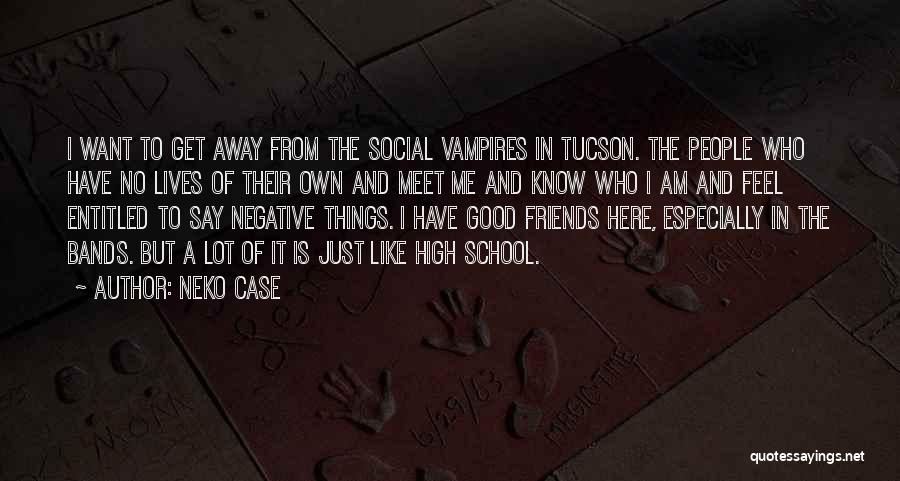 Neko Case Quotes: I Want To Get Away From The Social Vampires In Tucson. The People Who Have No Lives Of Their Own