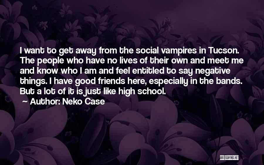 Neko Case Quotes: I Want To Get Away From The Social Vampires In Tucson. The People Who Have No Lives Of Their Own