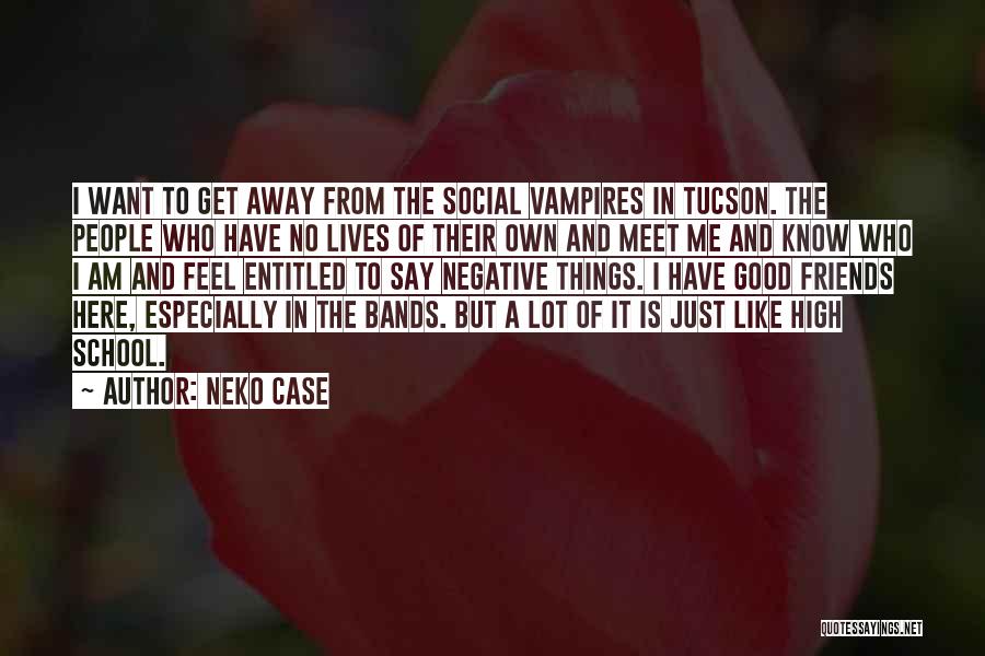 Neko Case Quotes: I Want To Get Away From The Social Vampires In Tucson. The People Who Have No Lives Of Their Own