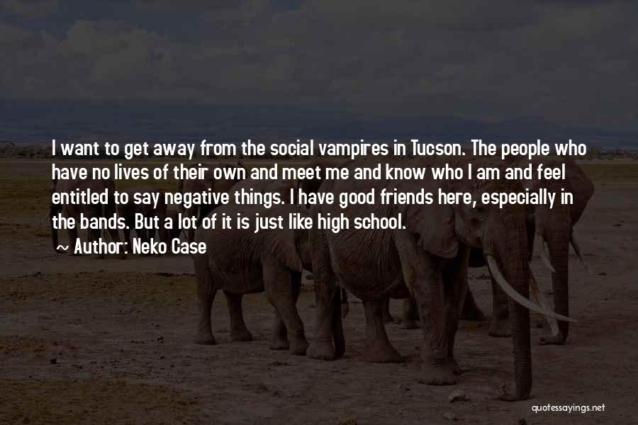 Neko Case Quotes: I Want To Get Away From The Social Vampires In Tucson. The People Who Have No Lives Of Their Own