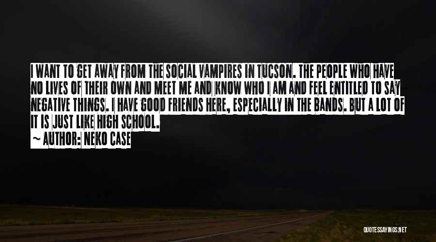 Neko Case Quotes: I Want To Get Away From The Social Vampires In Tucson. The People Who Have No Lives Of Their Own