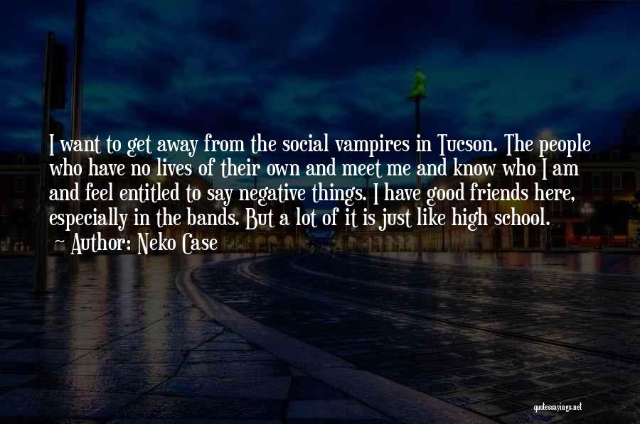 Neko Case Quotes: I Want To Get Away From The Social Vampires In Tucson. The People Who Have No Lives Of Their Own