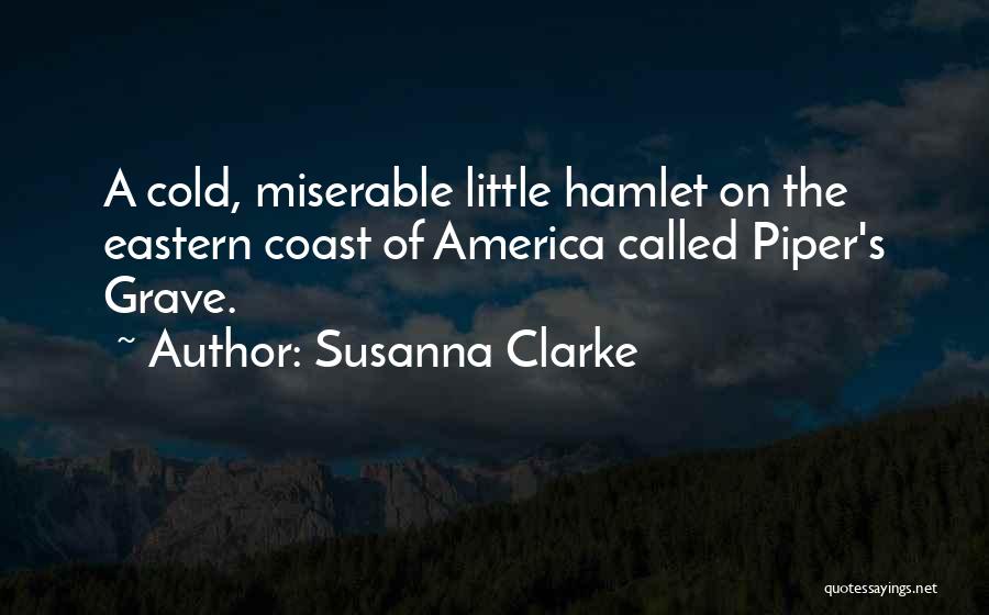 Susanna Clarke Quotes: A Cold, Miserable Little Hamlet On The Eastern Coast Of America Called Piper's Grave.