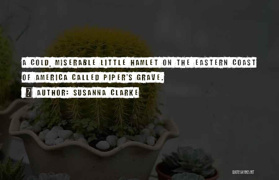 Susanna Clarke Quotes: A Cold, Miserable Little Hamlet On The Eastern Coast Of America Called Piper's Grave.