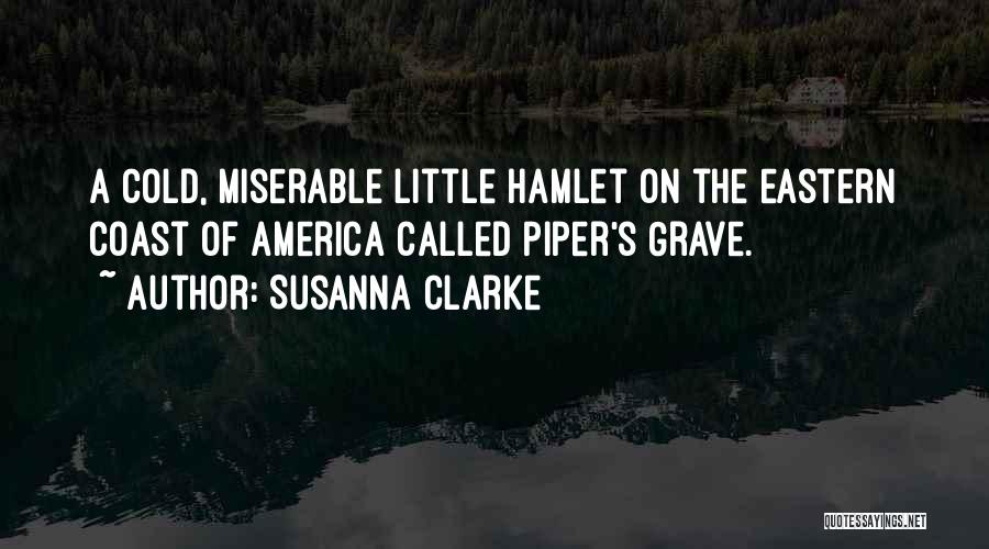Susanna Clarke Quotes: A Cold, Miserable Little Hamlet On The Eastern Coast Of America Called Piper's Grave.