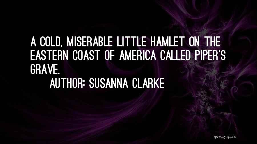 Susanna Clarke Quotes: A Cold, Miserable Little Hamlet On The Eastern Coast Of America Called Piper's Grave.