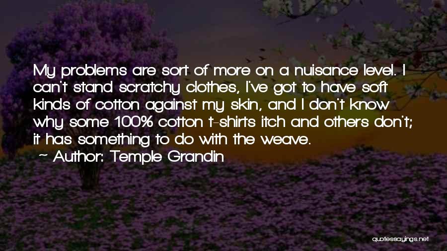 Temple Grandin Quotes: My Problems Are Sort Of More On A Nuisance Level. I Can't Stand Scratchy Clothes, I've Got To Have Soft