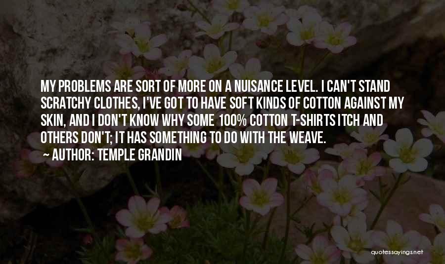Temple Grandin Quotes: My Problems Are Sort Of More On A Nuisance Level. I Can't Stand Scratchy Clothes, I've Got To Have Soft