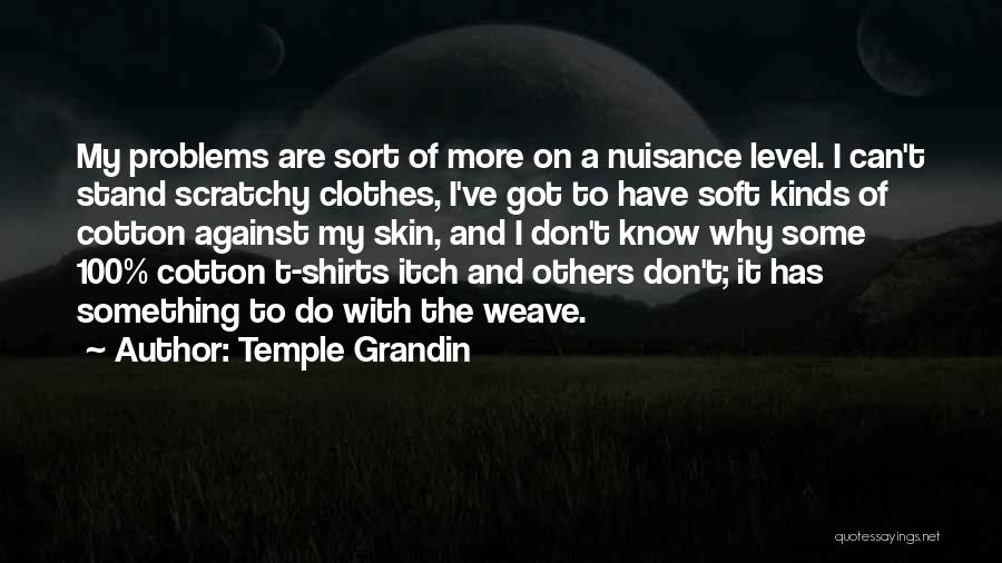 Temple Grandin Quotes: My Problems Are Sort Of More On A Nuisance Level. I Can't Stand Scratchy Clothes, I've Got To Have Soft