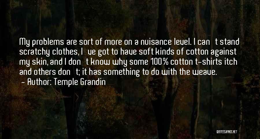 Temple Grandin Quotes: My Problems Are Sort Of More On A Nuisance Level. I Can't Stand Scratchy Clothes, I've Got To Have Soft