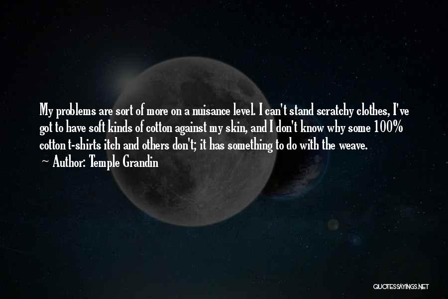 Temple Grandin Quotes: My Problems Are Sort Of More On A Nuisance Level. I Can't Stand Scratchy Clothes, I've Got To Have Soft