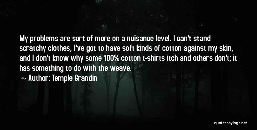 Temple Grandin Quotes: My Problems Are Sort Of More On A Nuisance Level. I Can't Stand Scratchy Clothes, I've Got To Have Soft