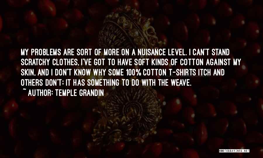 Temple Grandin Quotes: My Problems Are Sort Of More On A Nuisance Level. I Can't Stand Scratchy Clothes, I've Got To Have Soft