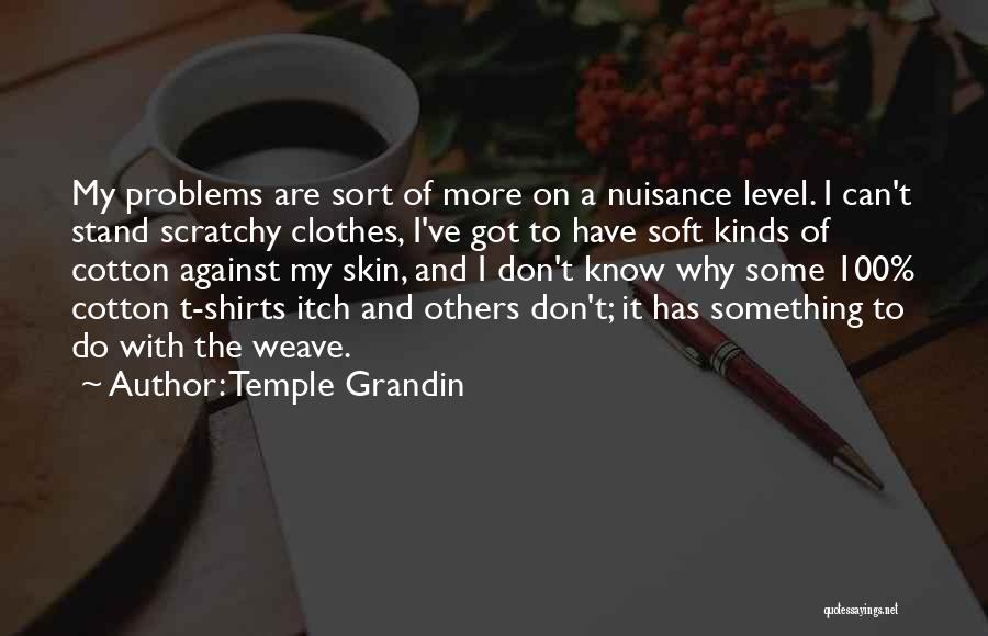 Temple Grandin Quotes: My Problems Are Sort Of More On A Nuisance Level. I Can't Stand Scratchy Clothes, I've Got To Have Soft