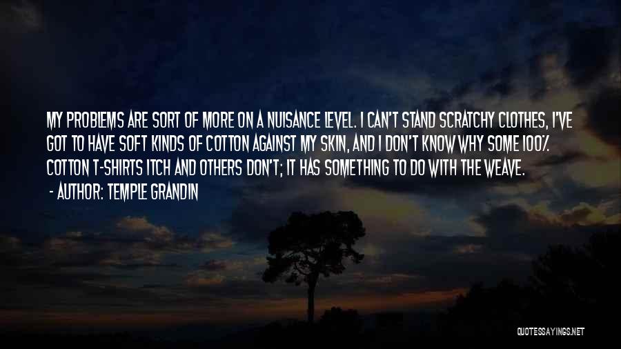 Temple Grandin Quotes: My Problems Are Sort Of More On A Nuisance Level. I Can't Stand Scratchy Clothes, I've Got To Have Soft