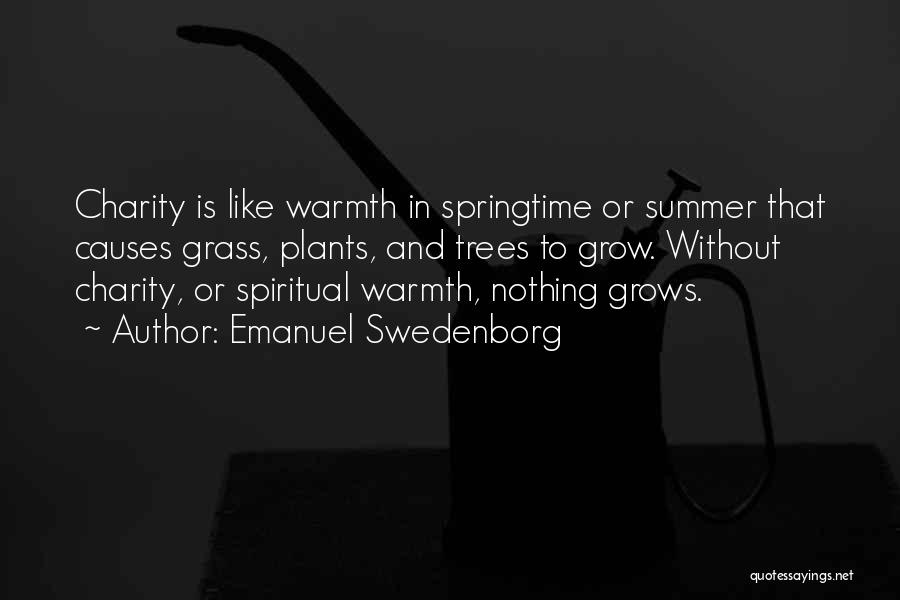 Emanuel Swedenborg Quotes: Charity Is Like Warmth In Springtime Or Summer That Causes Grass, Plants, And Trees To Grow. Without Charity, Or Spiritual