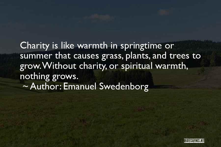 Emanuel Swedenborg Quotes: Charity Is Like Warmth In Springtime Or Summer That Causes Grass, Plants, And Trees To Grow. Without Charity, Or Spiritual