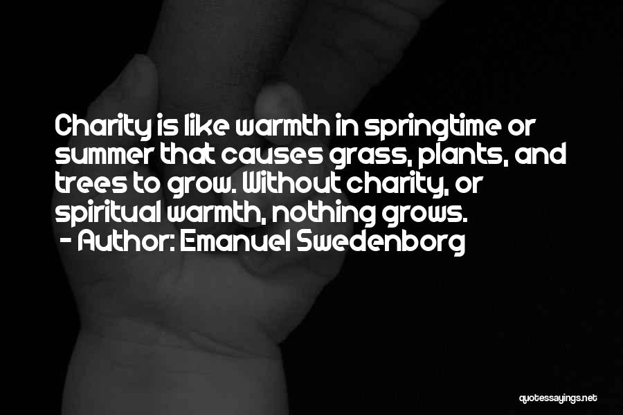 Emanuel Swedenborg Quotes: Charity Is Like Warmth In Springtime Or Summer That Causes Grass, Plants, And Trees To Grow. Without Charity, Or Spiritual