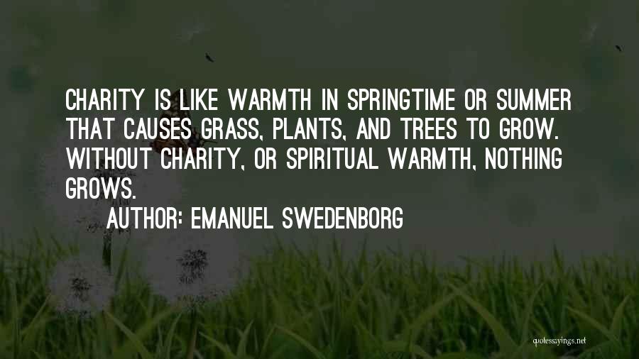 Emanuel Swedenborg Quotes: Charity Is Like Warmth In Springtime Or Summer That Causes Grass, Plants, And Trees To Grow. Without Charity, Or Spiritual