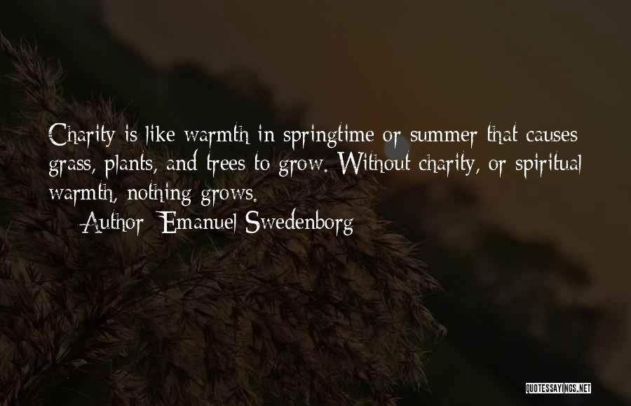 Emanuel Swedenborg Quotes: Charity Is Like Warmth In Springtime Or Summer That Causes Grass, Plants, And Trees To Grow. Without Charity, Or Spiritual