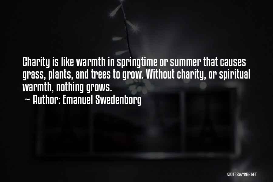 Emanuel Swedenborg Quotes: Charity Is Like Warmth In Springtime Or Summer That Causes Grass, Plants, And Trees To Grow. Without Charity, Or Spiritual