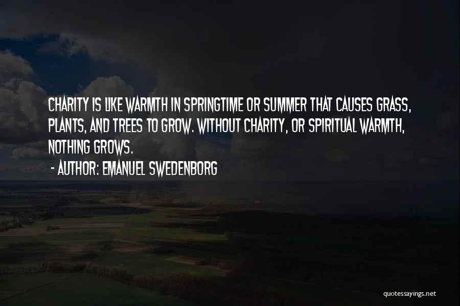 Emanuel Swedenborg Quotes: Charity Is Like Warmth In Springtime Or Summer That Causes Grass, Plants, And Trees To Grow. Without Charity, Or Spiritual