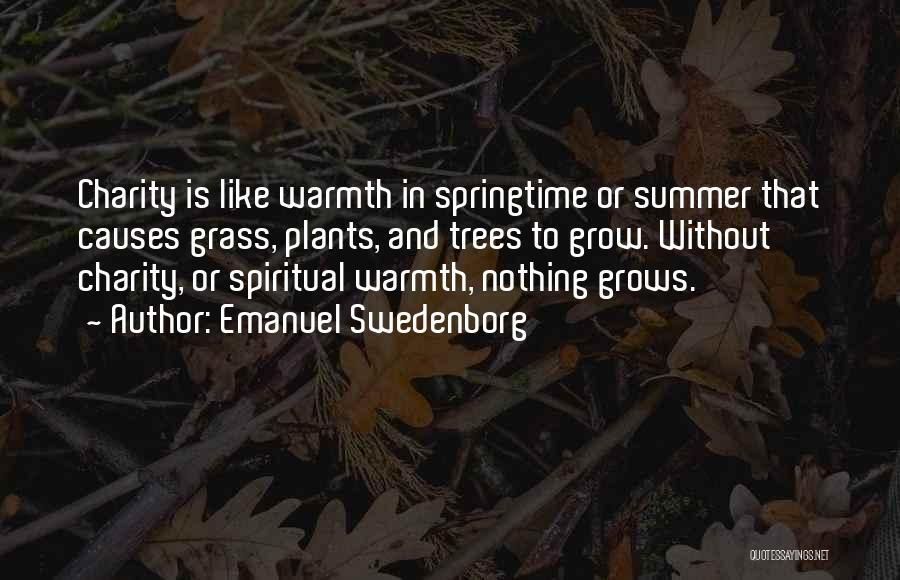 Emanuel Swedenborg Quotes: Charity Is Like Warmth In Springtime Or Summer That Causes Grass, Plants, And Trees To Grow. Without Charity, Or Spiritual