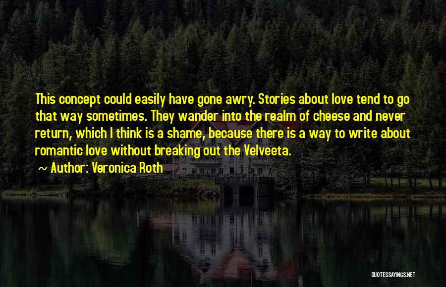 Veronica Roth Quotes: This Concept Could Easily Have Gone Awry. Stories About Love Tend To Go That Way Sometimes. They Wander Into The