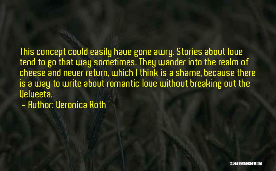 Veronica Roth Quotes: This Concept Could Easily Have Gone Awry. Stories About Love Tend To Go That Way Sometimes. They Wander Into The