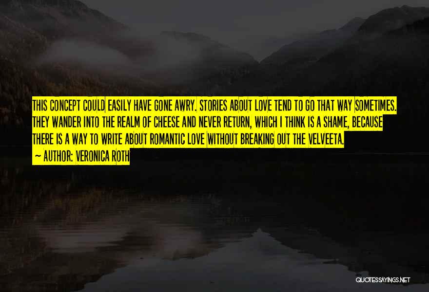 Veronica Roth Quotes: This Concept Could Easily Have Gone Awry. Stories About Love Tend To Go That Way Sometimes. They Wander Into The