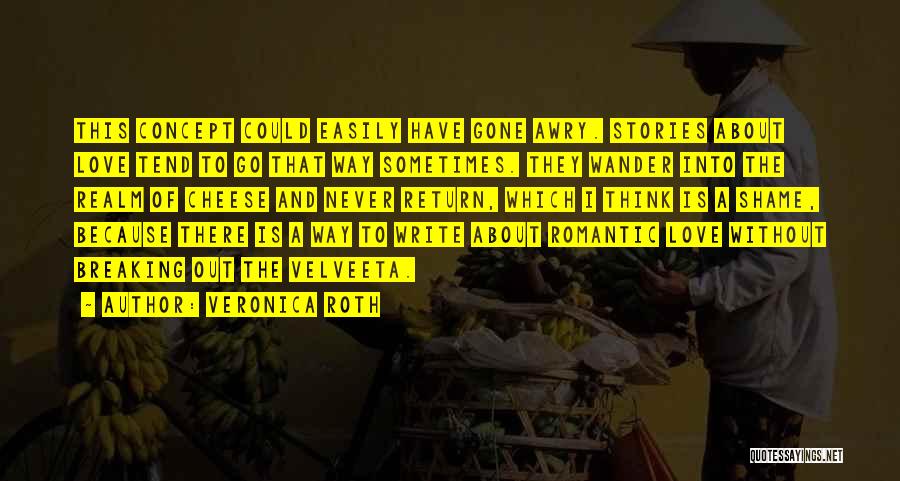 Veronica Roth Quotes: This Concept Could Easily Have Gone Awry. Stories About Love Tend To Go That Way Sometimes. They Wander Into The