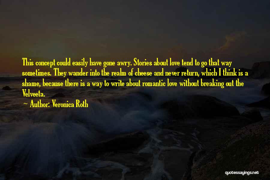 Veronica Roth Quotes: This Concept Could Easily Have Gone Awry. Stories About Love Tend To Go That Way Sometimes. They Wander Into The