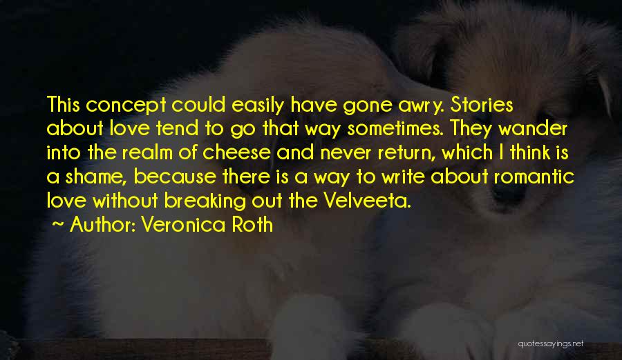 Veronica Roth Quotes: This Concept Could Easily Have Gone Awry. Stories About Love Tend To Go That Way Sometimes. They Wander Into The