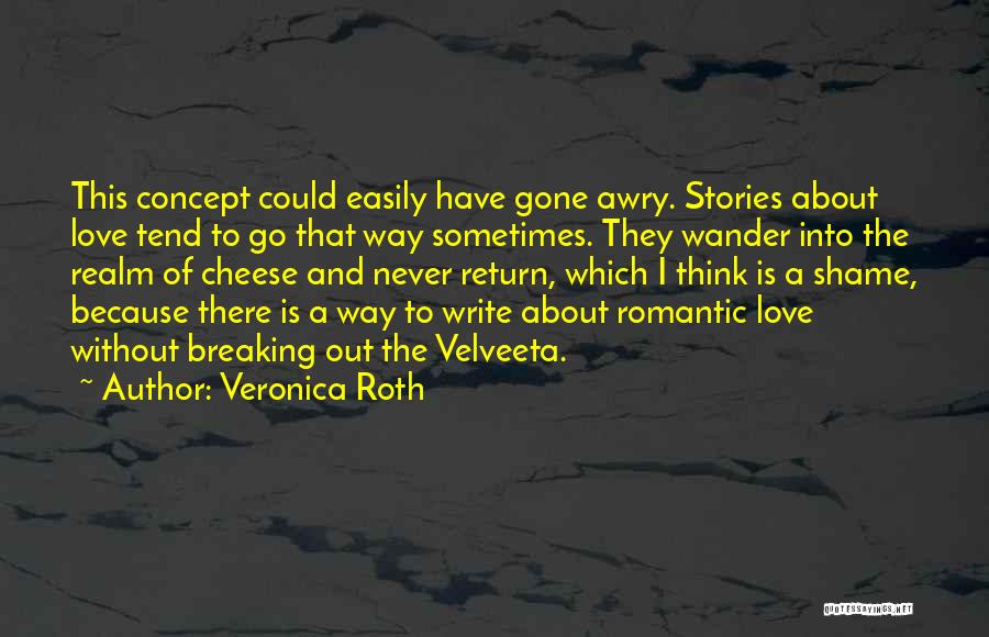 Veronica Roth Quotes: This Concept Could Easily Have Gone Awry. Stories About Love Tend To Go That Way Sometimes. They Wander Into The