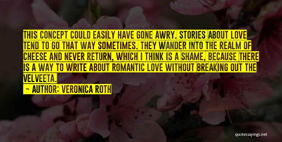 Veronica Roth Quotes: This Concept Could Easily Have Gone Awry. Stories About Love Tend To Go That Way Sometimes. They Wander Into The