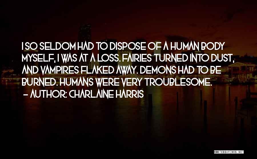 Charlaine Harris Quotes: I So Seldom Had To Dispose Of A Human Body Myself, I Was At A Loss. Fairies Turned Into Dust,