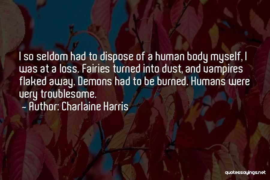 Charlaine Harris Quotes: I So Seldom Had To Dispose Of A Human Body Myself, I Was At A Loss. Fairies Turned Into Dust,