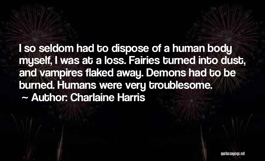 Charlaine Harris Quotes: I So Seldom Had To Dispose Of A Human Body Myself, I Was At A Loss. Fairies Turned Into Dust,