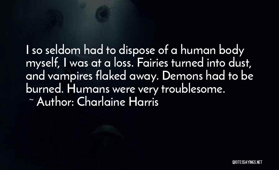 Charlaine Harris Quotes: I So Seldom Had To Dispose Of A Human Body Myself, I Was At A Loss. Fairies Turned Into Dust,