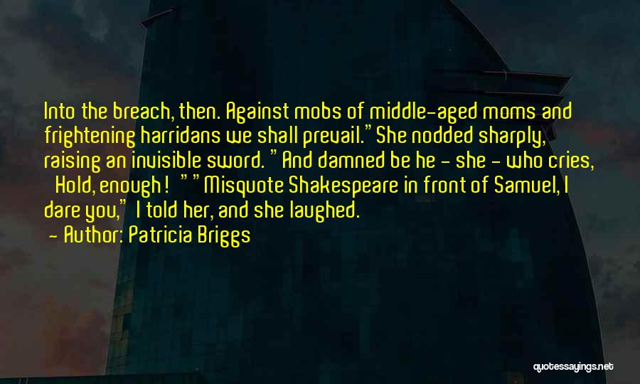 Patricia Briggs Quotes: Into The Breach, Then. Against Mobs Of Middle-aged Moms And Frightening Harridans We Shall Prevail.she Nodded Sharply, Raising An Invisible
