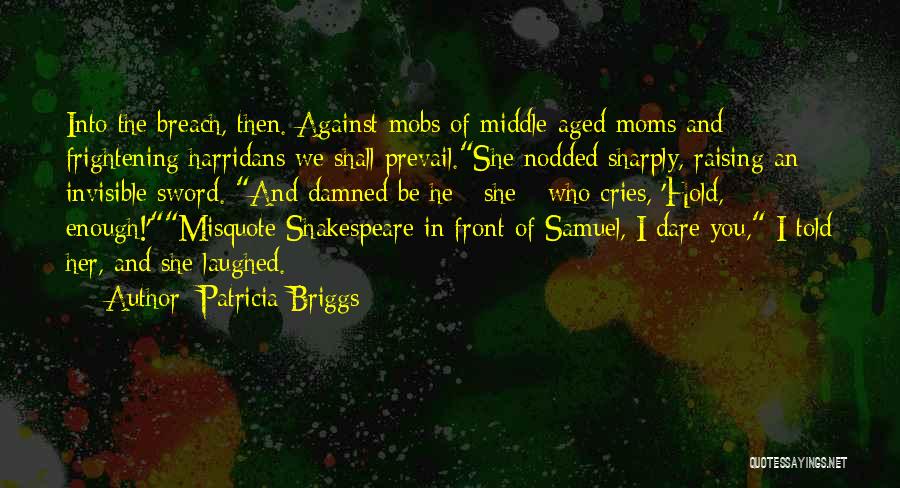 Patricia Briggs Quotes: Into The Breach, Then. Against Mobs Of Middle-aged Moms And Frightening Harridans We Shall Prevail.she Nodded Sharply, Raising An Invisible