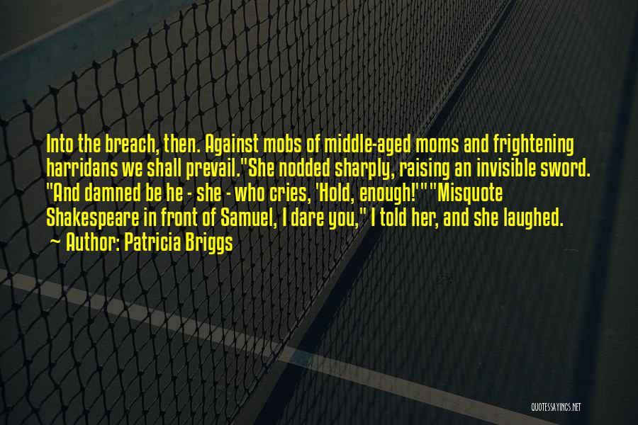 Patricia Briggs Quotes: Into The Breach, Then. Against Mobs Of Middle-aged Moms And Frightening Harridans We Shall Prevail.she Nodded Sharply, Raising An Invisible