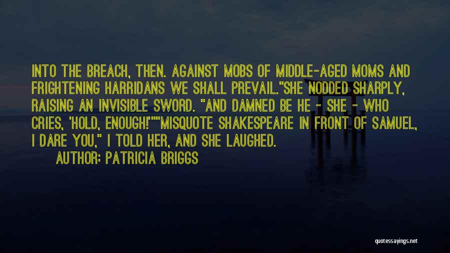 Patricia Briggs Quotes: Into The Breach, Then. Against Mobs Of Middle-aged Moms And Frightening Harridans We Shall Prevail.she Nodded Sharply, Raising An Invisible