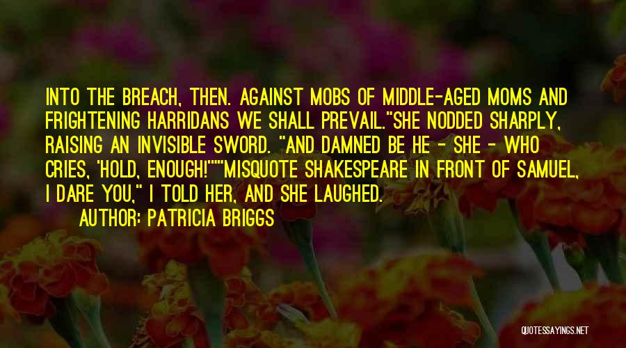 Patricia Briggs Quotes: Into The Breach, Then. Against Mobs Of Middle-aged Moms And Frightening Harridans We Shall Prevail.she Nodded Sharply, Raising An Invisible