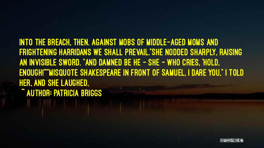 Patricia Briggs Quotes: Into The Breach, Then. Against Mobs Of Middle-aged Moms And Frightening Harridans We Shall Prevail.she Nodded Sharply, Raising An Invisible