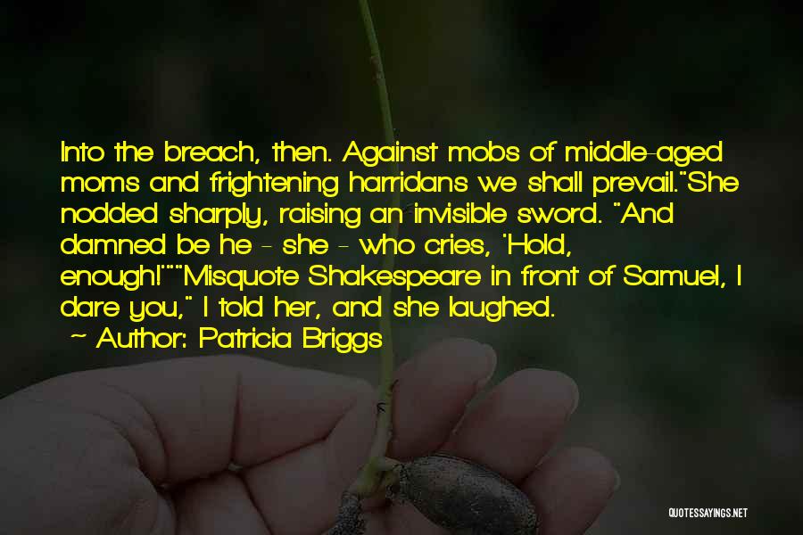 Patricia Briggs Quotes: Into The Breach, Then. Against Mobs Of Middle-aged Moms And Frightening Harridans We Shall Prevail.she Nodded Sharply, Raising An Invisible