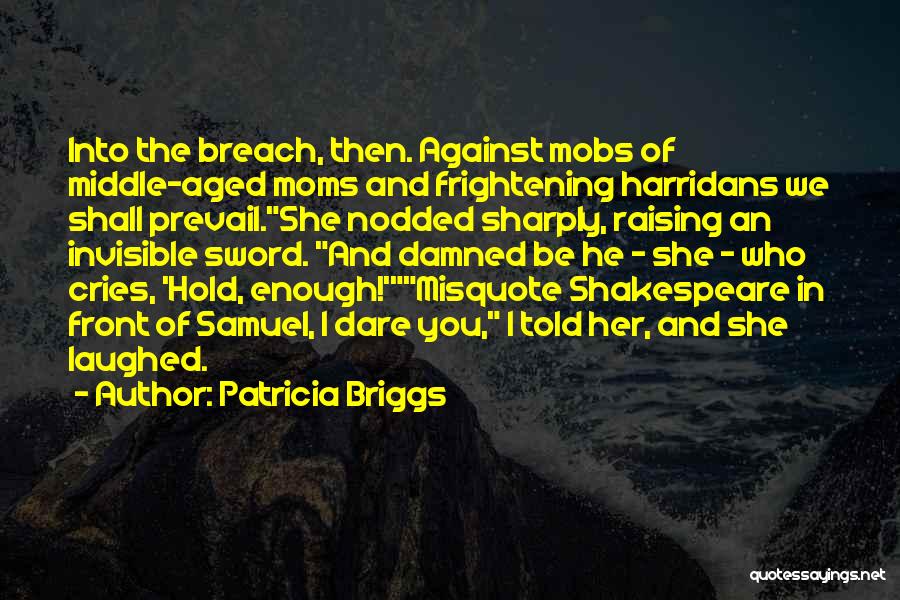 Patricia Briggs Quotes: Into The Breach, Then. Against Mobs Of Middle-aged Moms And Frightening Harridans We Shall Prevail.she Nodded Sharply, Raising An Invisible