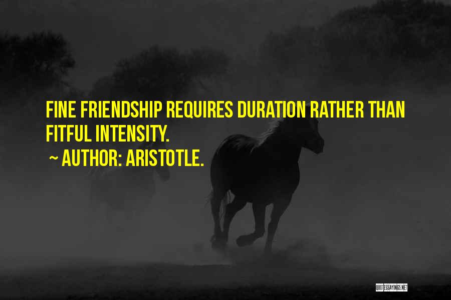 Aristotle. Quotes: Fine Friendship Requires Duration Rather Than Fitful Intensity.