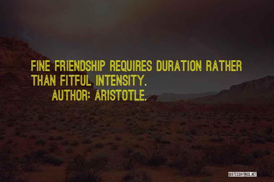 Aristotle. Quotes: Fine Friendship Requires Duration Rather Than Fitful Intensity.